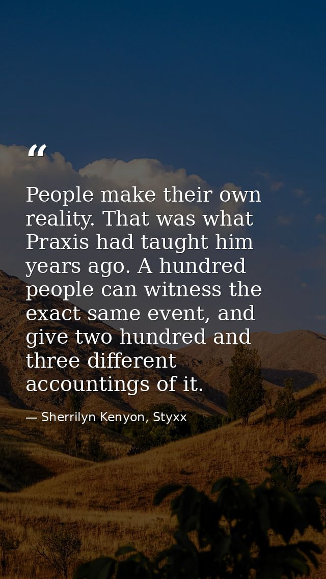 People make their own reality. That was what Praxis had taught him years ago. A hundred people can witness the exact sam — Sherrilyn Kenyon, Styxx