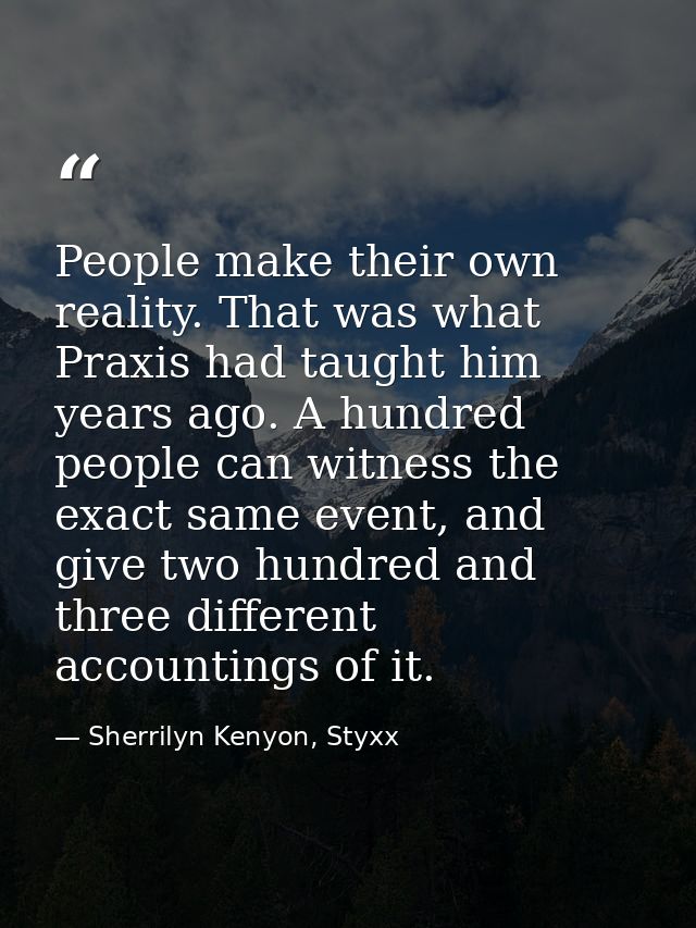 People make their own reality. That was what Praxis had taught him years ago. A hundred people can witness the exact sam — Sherrilyn Kenyon, Styxx