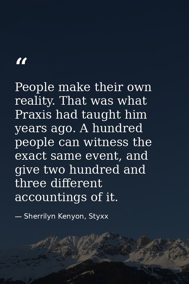 People make their own reality. That was what Praxis had taught him years ago. A hundred people can witness the exact sam — Sherrilyn Kenyon, Styxx