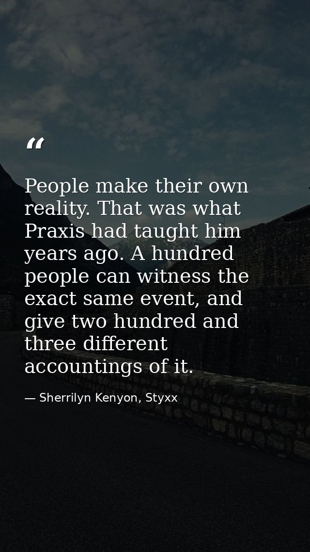 People make their own reality. That was what Praxis had taught him years ago. A hundred people can witness the exact sam — Sherrilyn Kenyon, Styxx