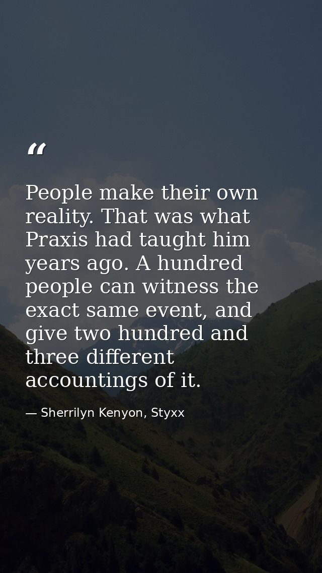 People make their own reality. That was what Praxis had taught him years ago. A hundred people can witness the exact sam — Sherrilyn Kenyon, Styxx