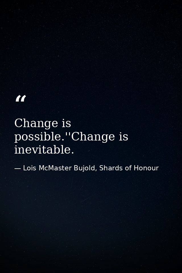 Change is possible.''Change is inevitable. — Lois McMaster Bujold, Shards of Honour