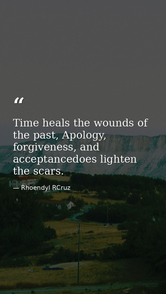 Time heals the wounds of the past, Apology, forgiveness, and acceptancedoes lighten the scars. — Rhoendyl RCruz