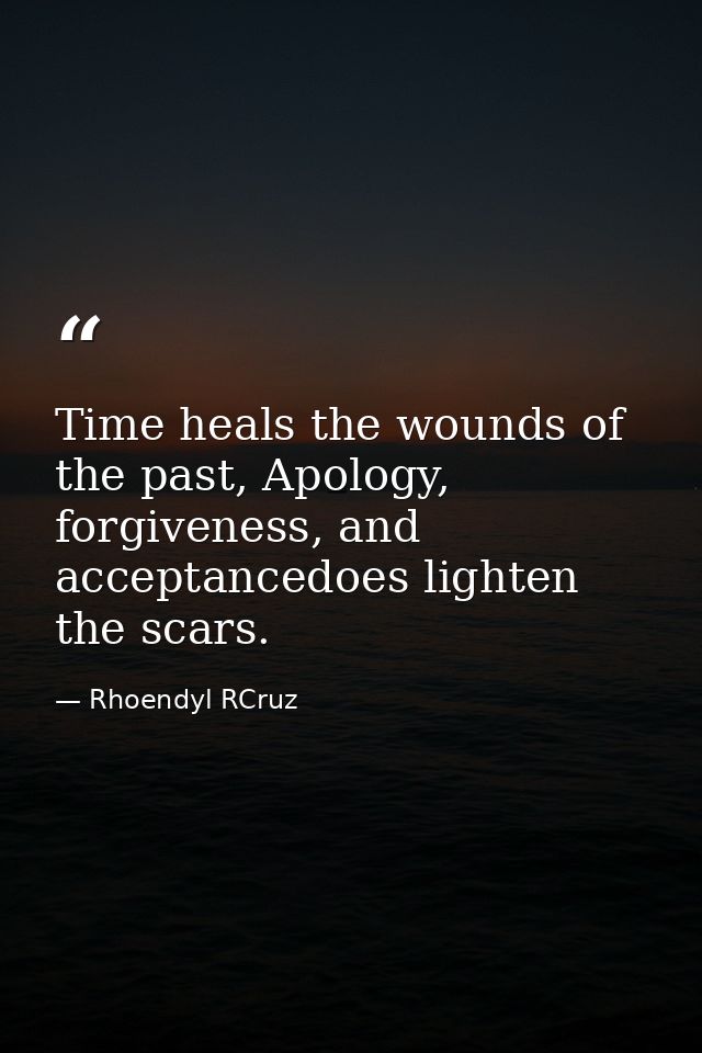 Time heals the wounds of the past, Apology, forgiveness, and acceptancedoes lighten the scars. — Rhoendyl RCruz