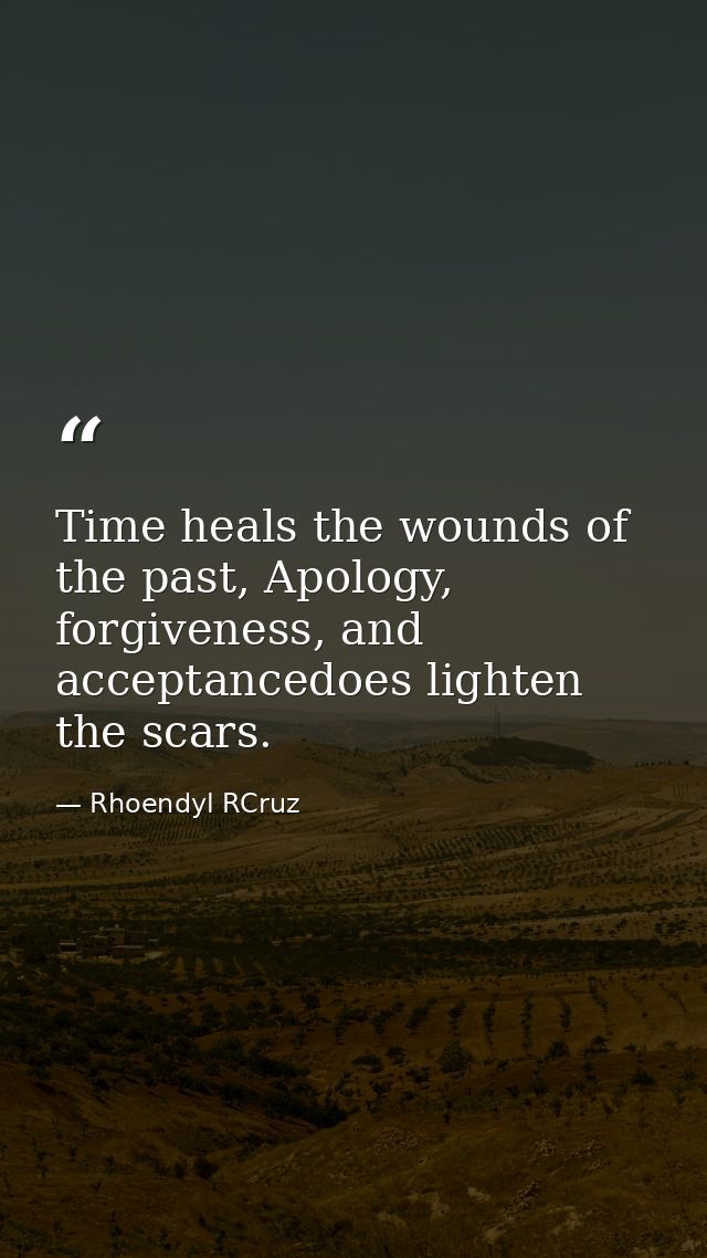 Time heals the wounds of the past, Apology, forgiveness, and acceptancedoes lighten the scars. — Rhoendyl RCruz