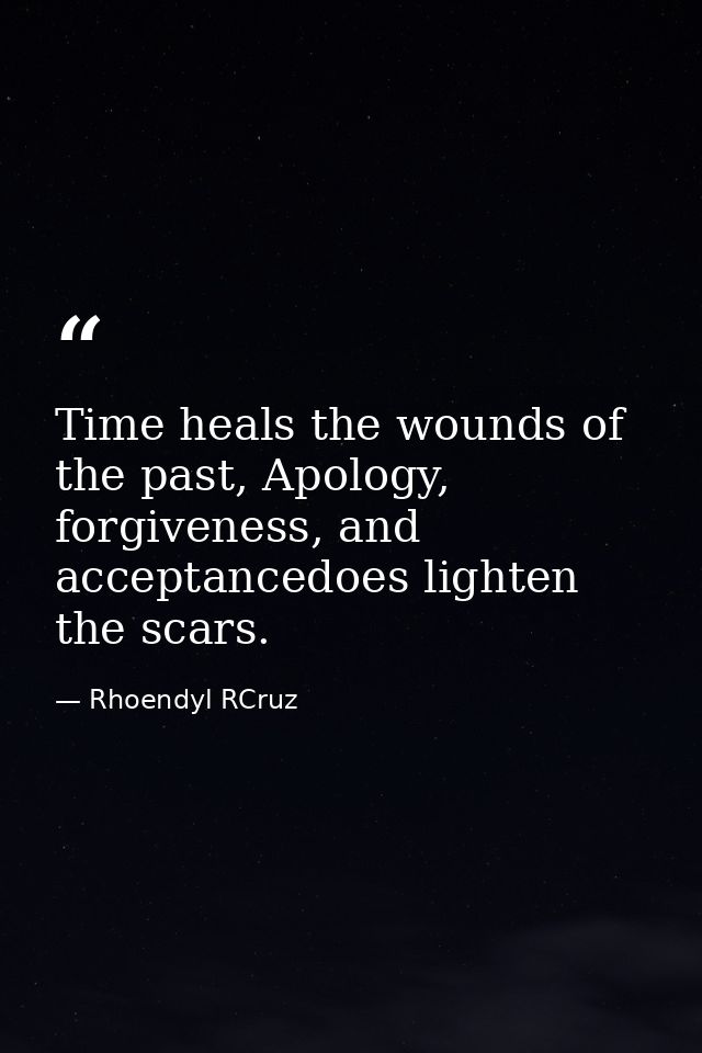 Time heals the wounds of the past, Apology, forgiveness, and acceptancedoes lighten the scars. — Rhoendyl RCruz