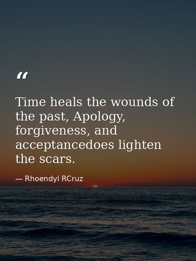 Time heals the wounds of the past, Apology, forgiveness, and acceptancedoes lighten the scars. — Rhoendyl RCruz