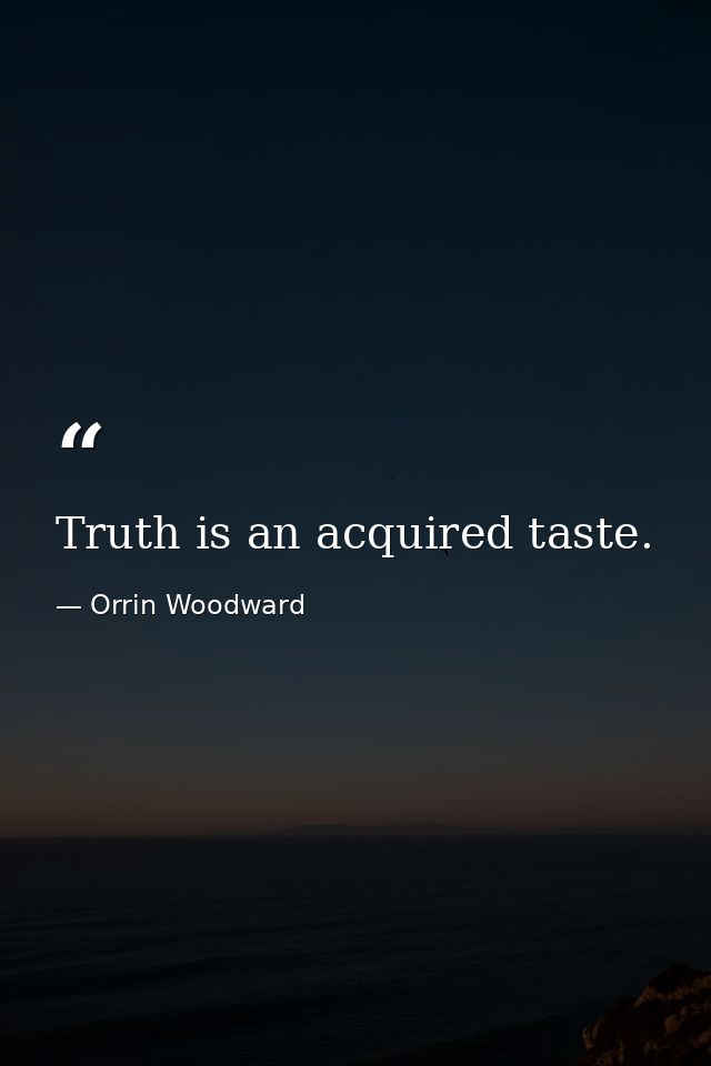 Truth is an acquired taste. — Orrin Woodward