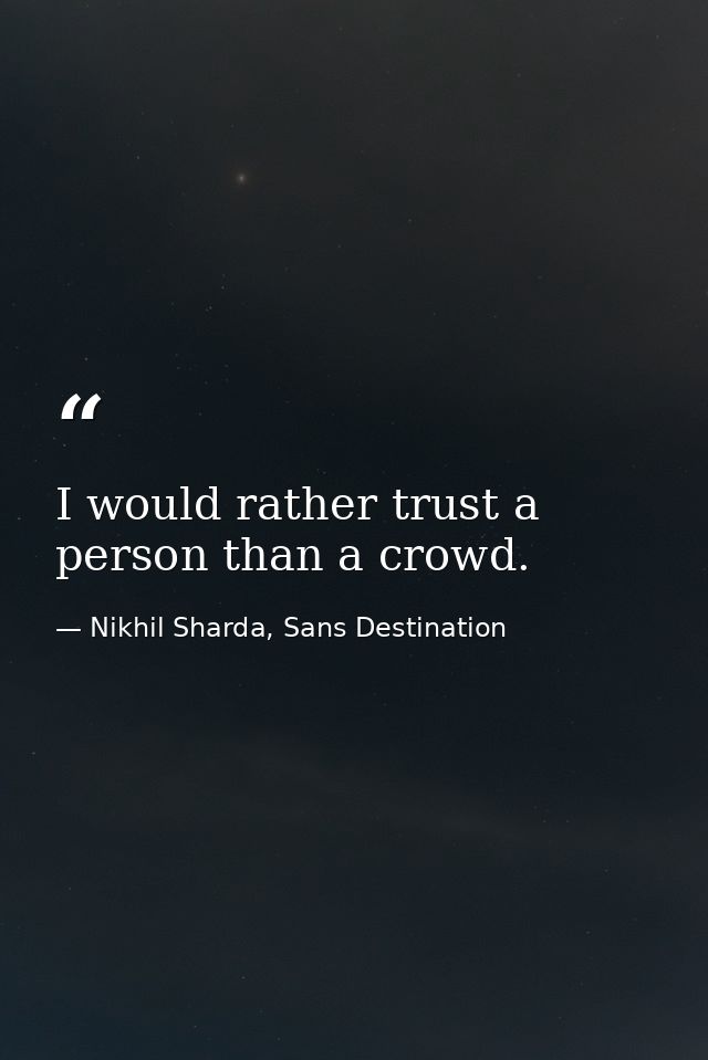 I would rather trust a person than a crowd. — Nikhil Sharda, Sans Destination