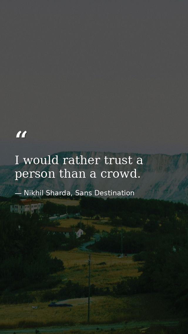 I would rather trust a person than a crowd. — Nikhil Sharda, Sans Destination