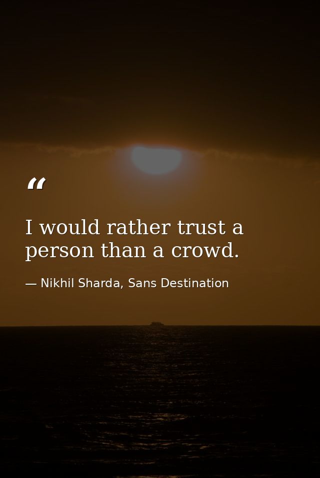 I would rather trust a person than a crowd. — Nikhil Sharda, Sans Destination