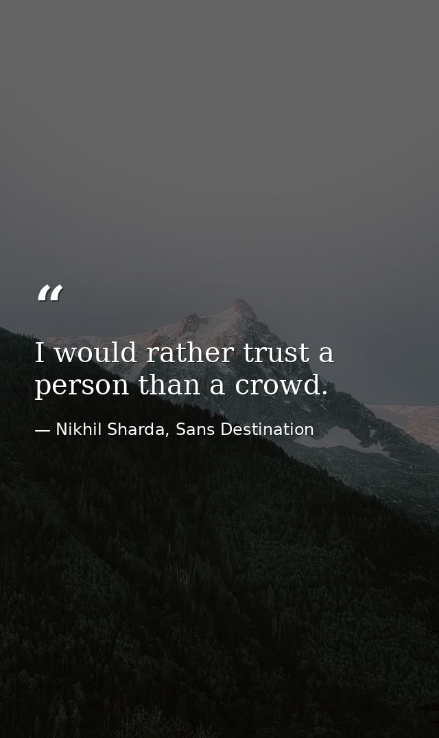 I would rather trust a person than a crowd. — Nikhil Sharda, Sans Destination