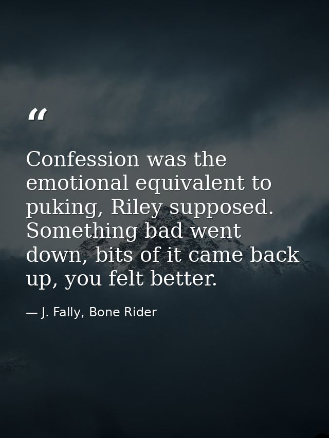 Confession was the emotional equivalent to puking, Riley supposed. Something bad went down, bits of it came back up, you — J. Fally, Bone Rider