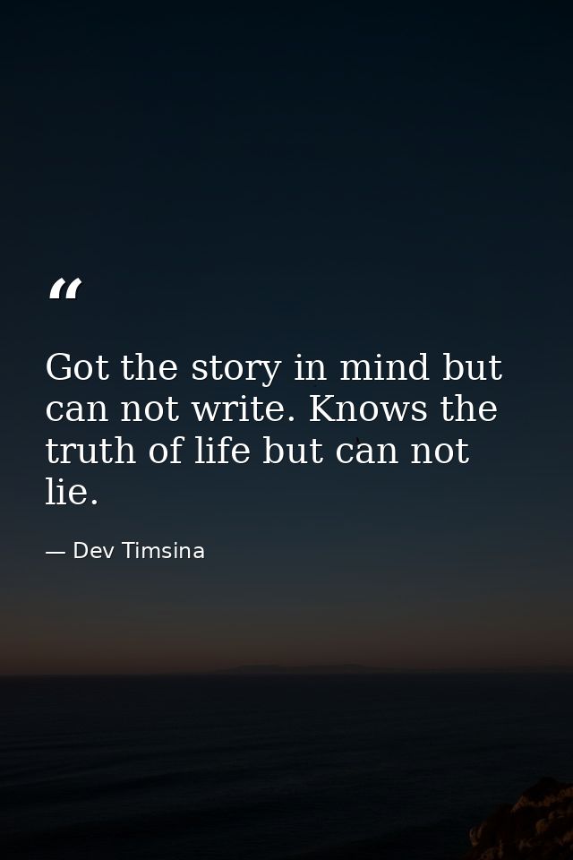 Got the story in mind but can not write. Knows the truth of life but can not lie. — Dev Timsina