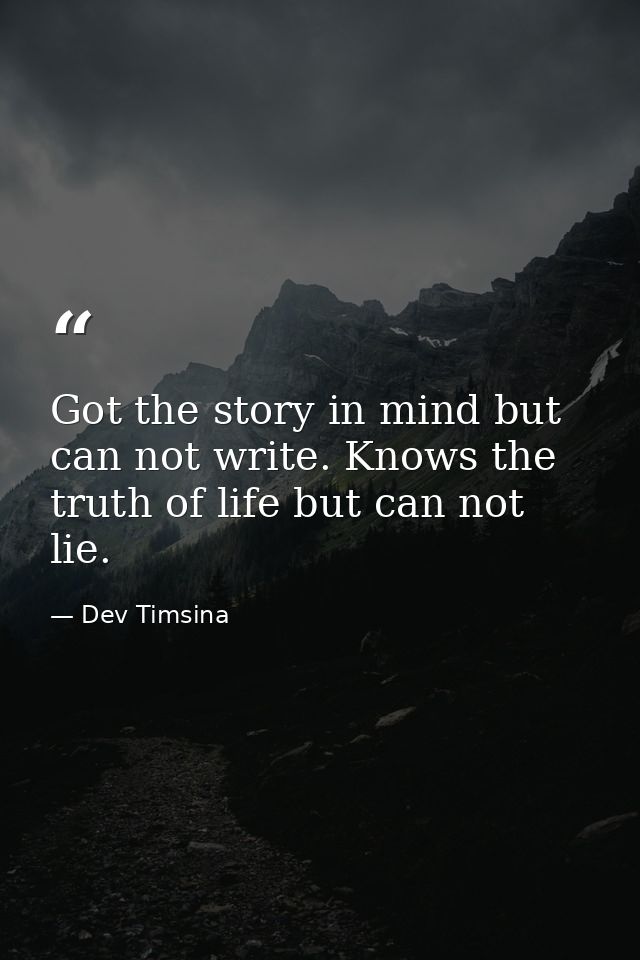 Got the story in mind but can not write. Knows the truth of life but can not lie. — Dev Timsina