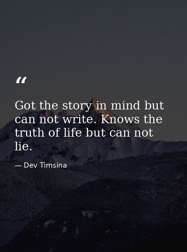 Got the story in mind but can not write. Knows the truth of life but can not lie. — Dev Timsina