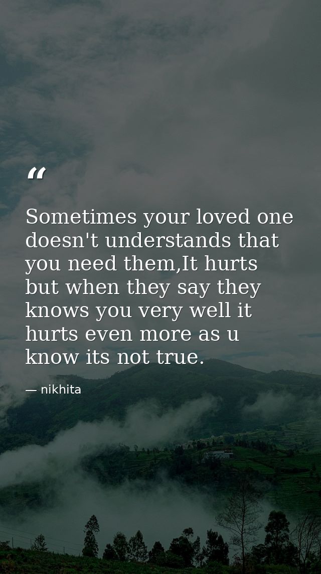 Sometimes your loved one doesn't understands that you need them,It hurts but when they say they knows you very well it h — nikhita