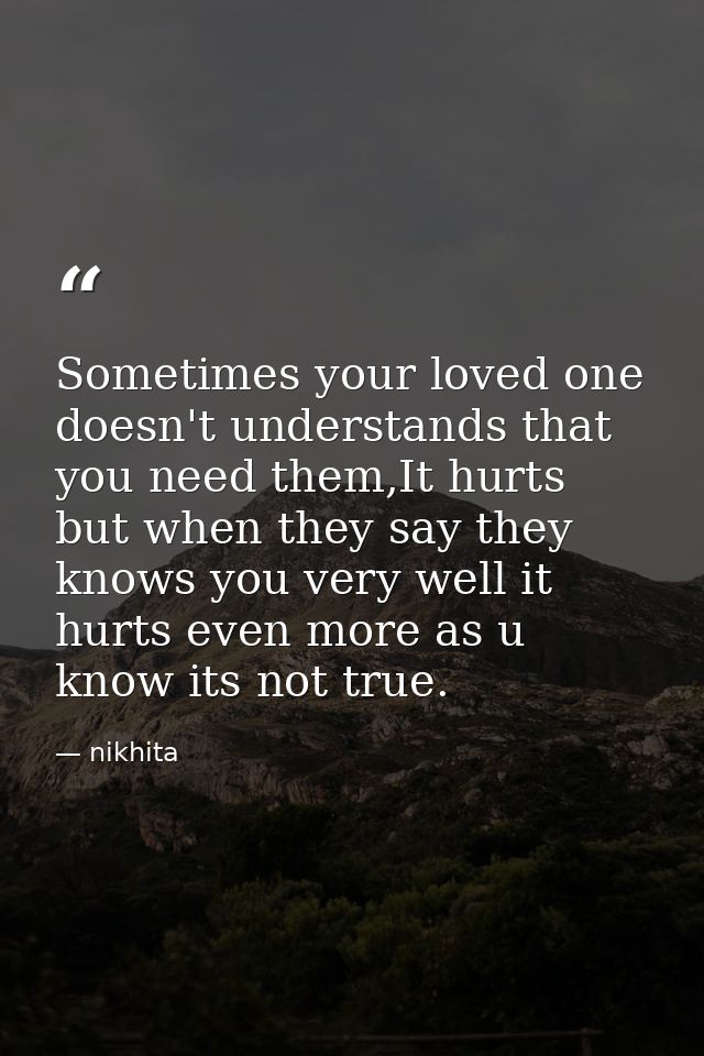 Sometimes your loved one doesn't understands that you need them,It hurts but when they say they knows you very well it h — nikhita