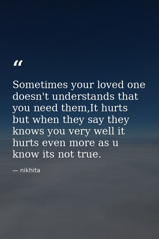 Sometimes your loved one doesn't understands that you need them,It hurts but when they say they knows you very well it h — nikhita