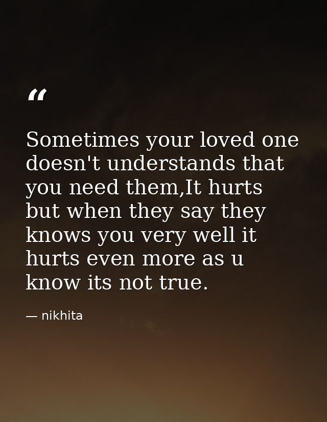 Sometimes your loved one doesn't understands that you need them,It hurts but when they say they knows you very well it h — nikhita