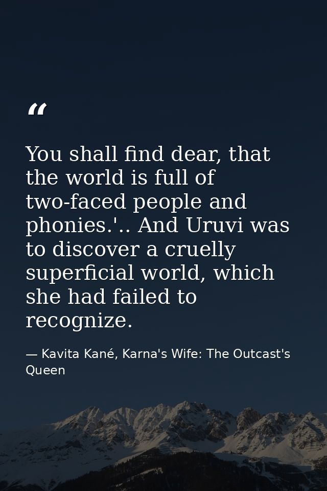 You shall find dear, that the world is full of two-faced people and phonies.'.. And Uruvi was to discover a cruelly supe — Kavita Kané, Karna's Wife: The Outcast's Queen
