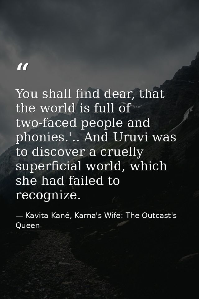 You shall find dear, that the world is full of two-faced people and phonies.'.. And Uruvi was to discover a cruelly supe — Kavita Kané, Karna's Wife: The Outcast's Queen