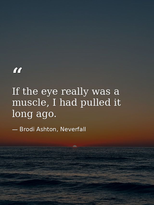 If the eye really was a muscle, I had pulled it long ago. — Brodi Ashton, Neverfall