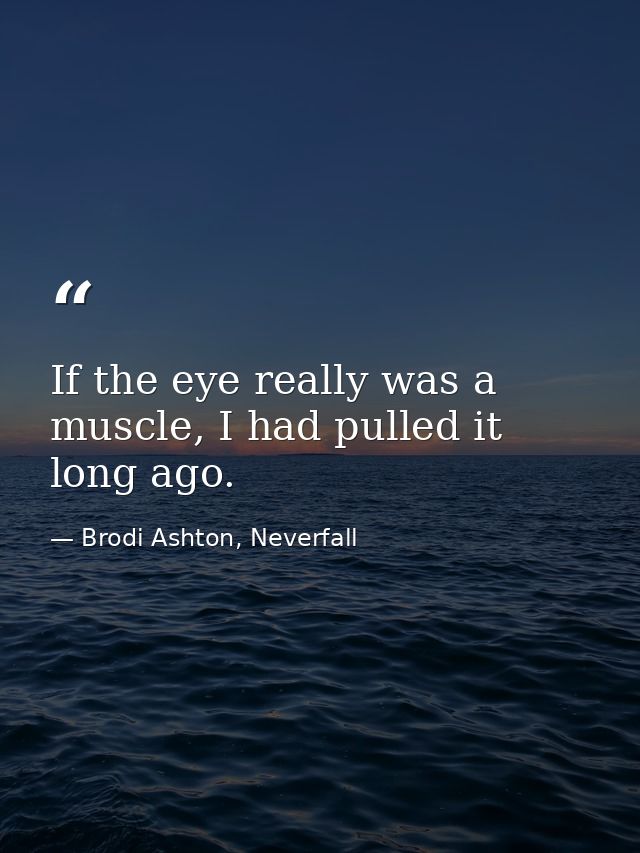 If the eye really was a muscle, I had pulled it long ago. — Brodi Ashton, Neverfall