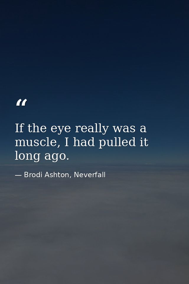 If the eye really was a muscle, I had pulled it long ago. — Brodi Ashton, Neverfall