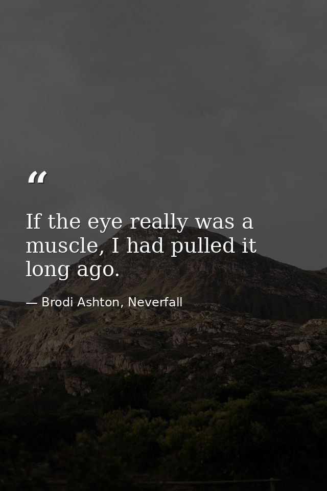 If the eye really was a muscle, I had pulled it long ago. — Brodi Ashton, Neverfall