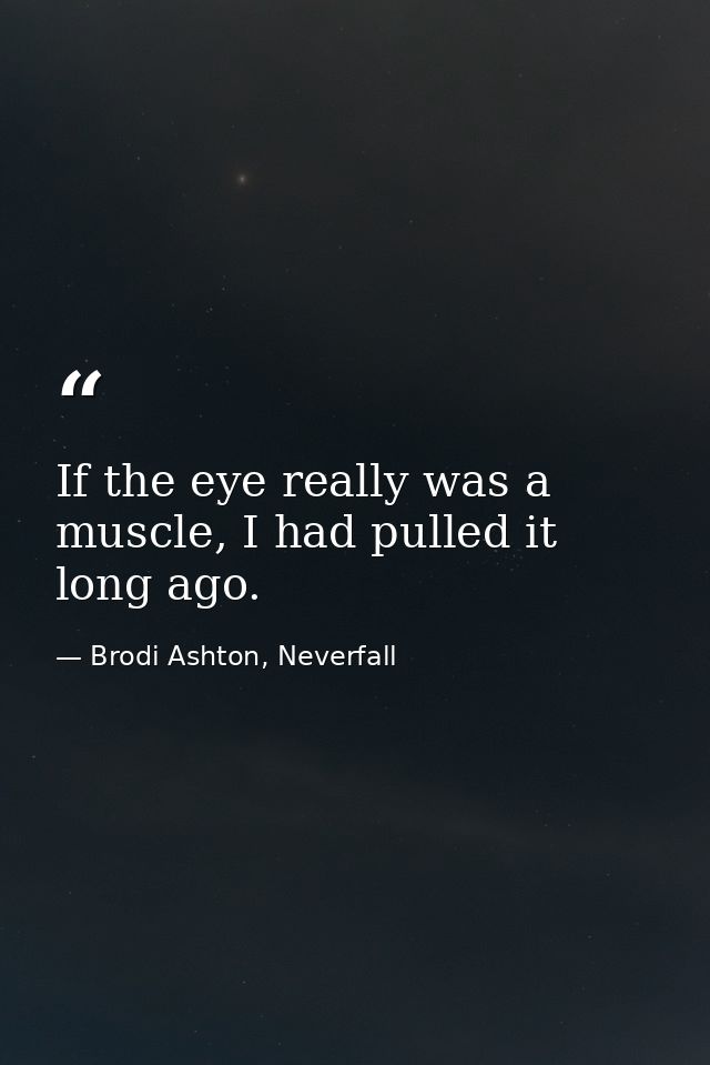 If the eye really was a muscle, I had pulled it long ago. — Brodi Ashton, Neverfall