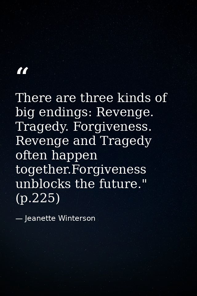 There are three kinds of big endings: Revenge. Tragedy. Forgiveness. Revenge and Tragedy often happen together.Forgivene — Jeanette Winterson