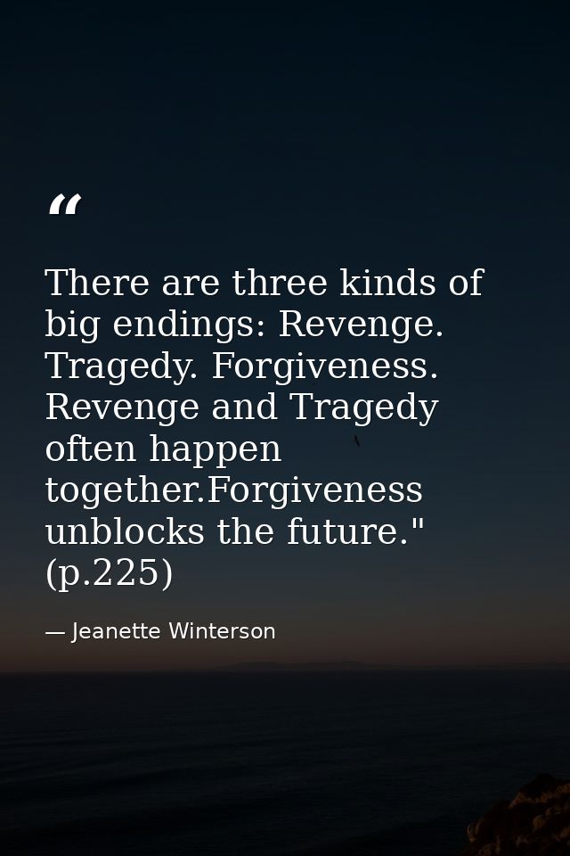 There are three kinds of big endings: Revenge. Tragedy. Forgiveness. Revenge and Tragedy often happen together.Forgivene — Jeanette Winterson
