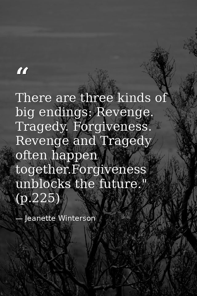 There are three kinds of big endings: Revenge. Tragedy. Forgiveness. Revenge and Tragedy often happen together.Forgivene — Jeanette Winterson