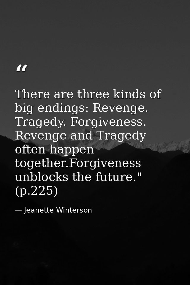 There are three kinds of big endings: Revenge. Tragedy. Forgiveness. Revenge and Tragedy often happen together.Forgivene — Jeanette Winterson