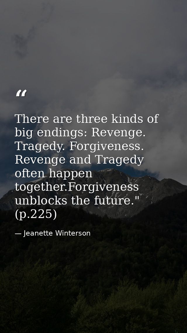 There are three kinds of big endings: Revenge. Tragedy. Forgiveness. Revenge and Tragedy often happen together.Forgivene — Jeanette Winterson