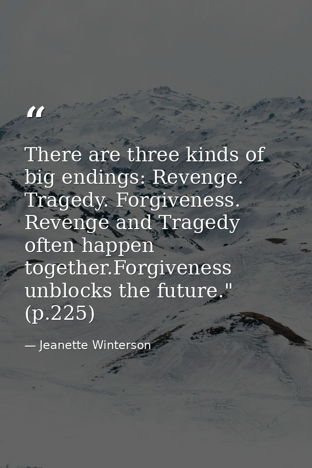 There are three kinds of big endings: Revenge. Tragedy. Forgiveness. Revenge and Tragedy often happen together.Forgivene — Jeanette Winterson