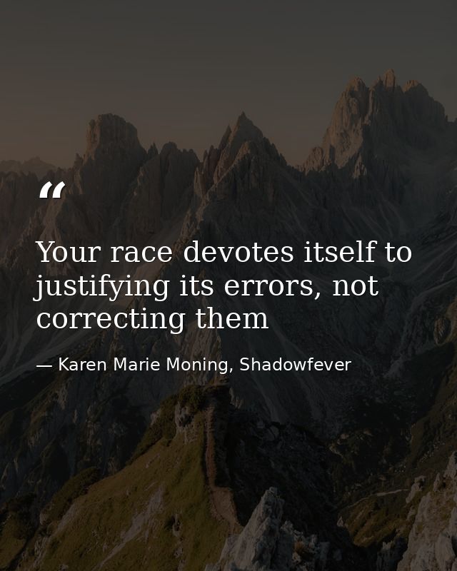 Your race devotes itself to justifying its errors, not correcting them — Karen Marie Moning, Shadowfever