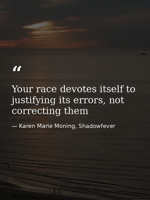 Your race devotes itself to justifying its errors, not correcting them — Karen Marie Moning, Shadowfever