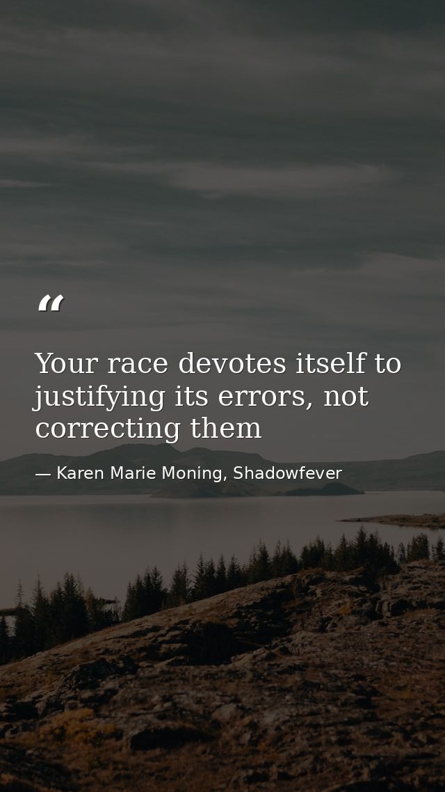 Your race devotes itself to justifying its errors, not correcting them — Karen Marie Moning, Shadowfever