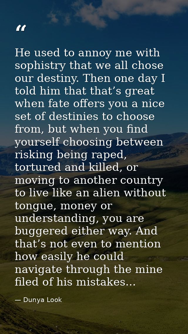 He used to annoy me with sophistry that we all chose our destiny. Then one day I told him that that’s great when fate of — Dunya Look