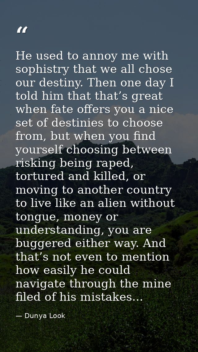 He used to annoy me with sophistry that we all chose our destiny. Then one day I told him that that’s great when fate of — Dunya Look