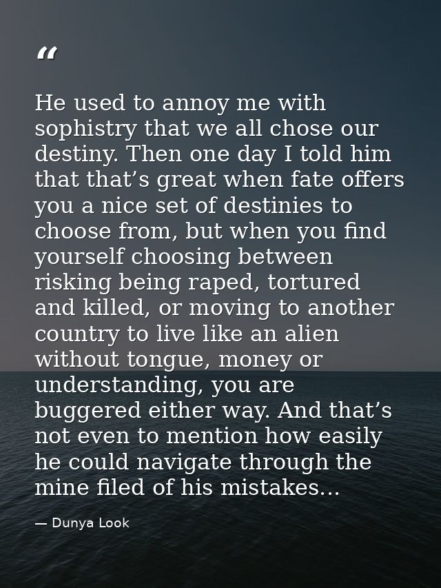 He used to annoy me with sophistry that we all chose our destiny. Then one day I told him that that’s great when fate of — Dunya Look