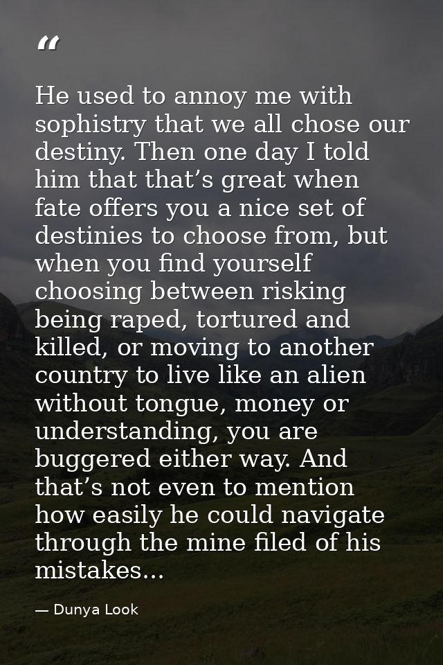 He used to annoy me with sophistry that we all chose our destiny. Then one day I told him that that’s great when fate of — Dunya Look
