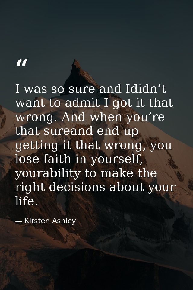 I was so sure and Ididn’t want to admit I got it that wrong. And when you’re that sureand end up getting it that wrong,  — Kirsten Ashley