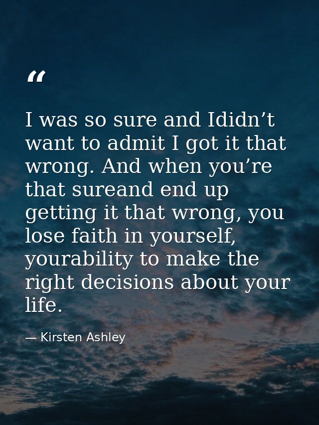 I was so sure and Ididn’t want to admit I got it that wrong. And when you’re that sureand end up getting it that wrong,  — Kirsten Ashley