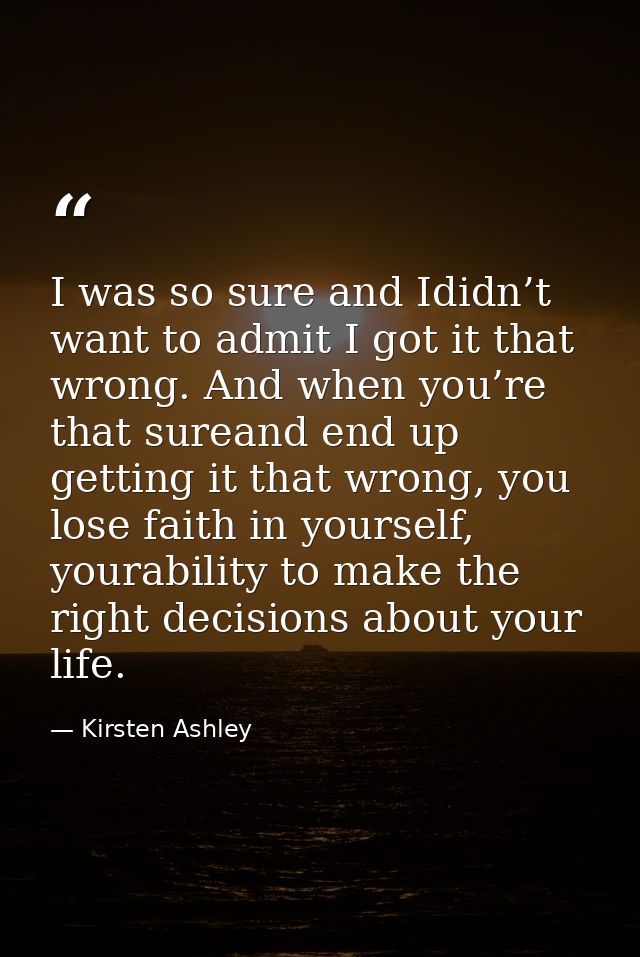 I was so sure and Ididn’t want to admit I got it that wrong. And when you’re that sureand end up getting it that wrong,  — Kirsten Ashley