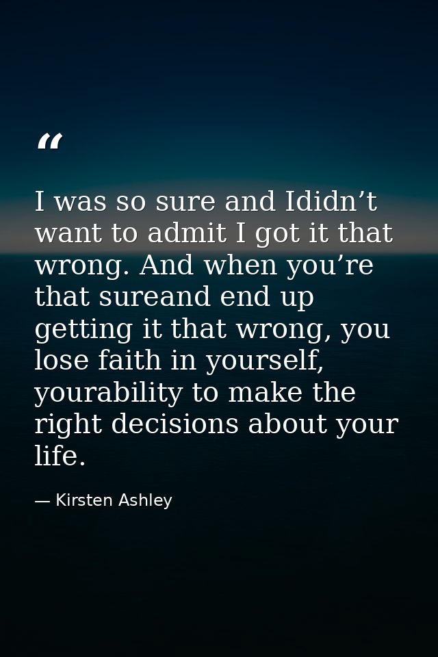 I was so sure and Ididn’t want to admit I got it that wrong. And when you’re that sureand end up getting it that wrong,  — Kirsten Ashley