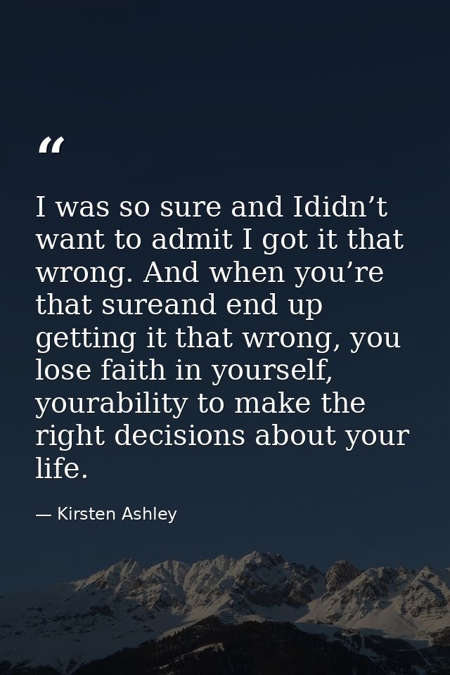 I was so sure and Ididn’t want to admit I got it that wrong. And when you’re that sureand end up getting it that wrong,  — Kirsten Ashley