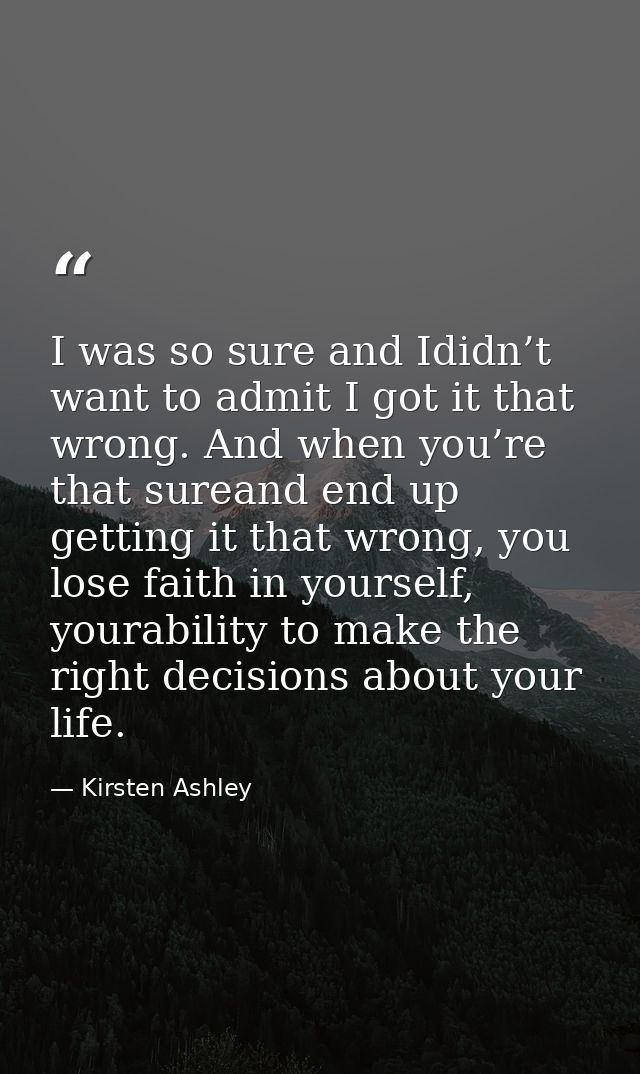 I was so sure and Ididn’t want to admit I got it that wrong. And when you’re that sureand end up getting it that wrong,  — Kirsten Ashley